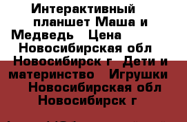 Интерактивный 3D планшет Маша и Медведь › Цена ­ 2 200 - Новосибирская обл., Новосибирск г. Дети и материнство » Игрушки   . Новосибирская обл.,Новосибирск г.